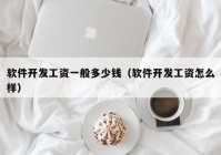 软件开发工资一般多少钱（软件开发工资怎么样）