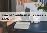 深圳三足鼎立小程序开发公司（三足鼎立游戏怎么玩）