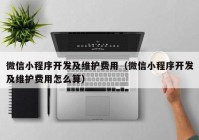 微信小程序开发及维护费用（微信小程序开发及维护费用怎么算）