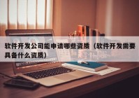 软件开发公司能申请哪些资质（软件开发需要具备什么资质）